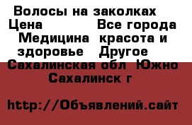 Волосы на заколках! › Цена ­ 3 500 - Все города Медицина, красота и здоровье » Другое   . Сахалинская обл.,Южно-Сахалинск г.